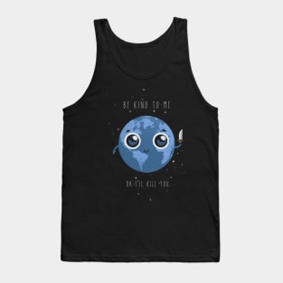 Be kind to me, or I'll kill you. Tank Top